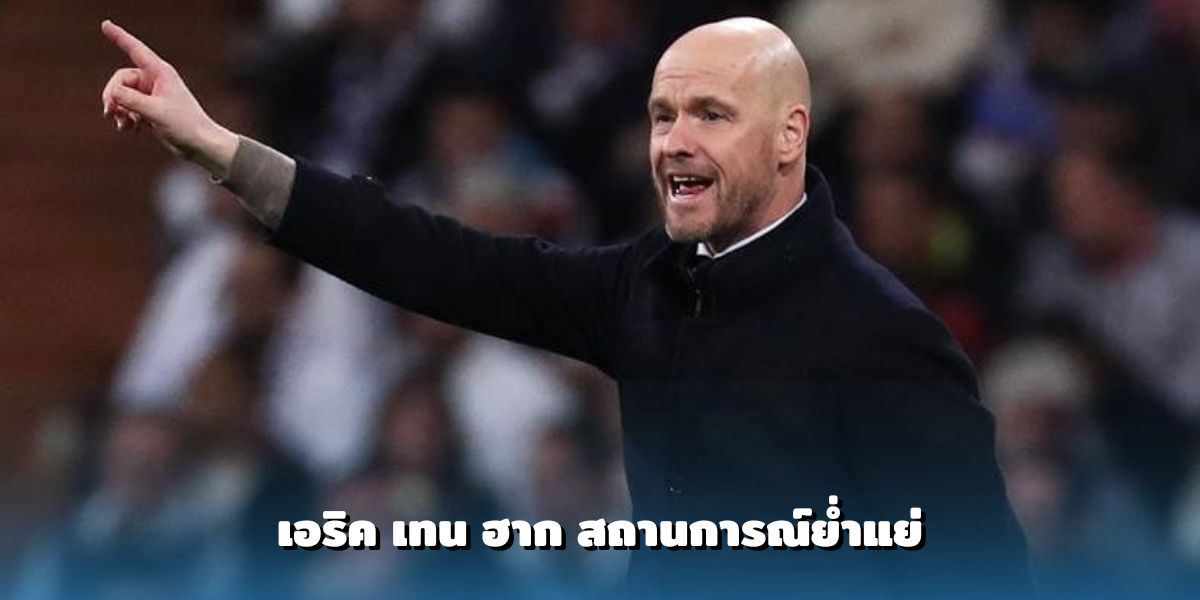 เอริค เทน ฮาก อยู่สถานการณ์ย่ำแย่